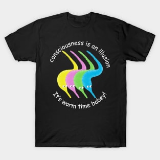 Consciousness is an Illusion It's Worm Time Babey! T-Shirt